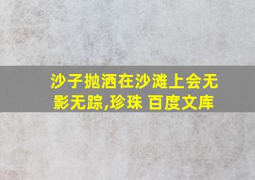 沙子抛洒在沙滩上会无影无踪,珍珠 百度文库